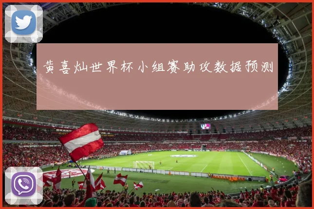 黄喜灿世界杯小组赛助攻数据预测