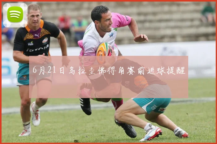 6月21日乌拉圭佛得角赛前进球提醒
