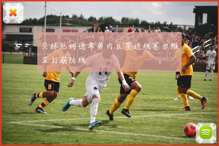 贝林厄姆德布劳内巨星连线塞尔维亚打崩防线