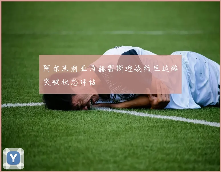 阿尔及利亚马赫雷斯迎战约旦边路突破状态评估