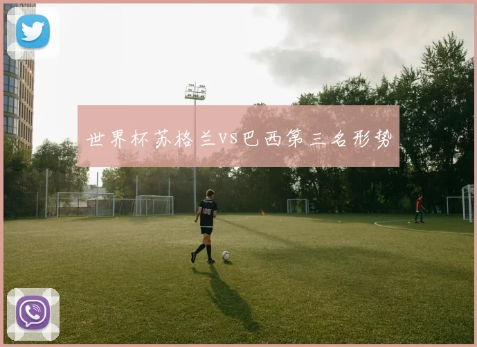 世界杯苏格兰vs巴西第三名形势