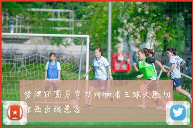 努涅斯圆月弯刀利物浦三球大胜切尔西出线悬念