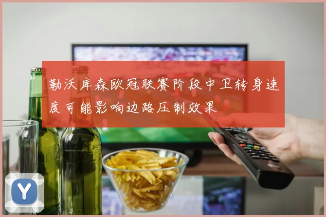 勒沃库森欧冠联赛阶段中卫转身速度可能影响边路压制效果