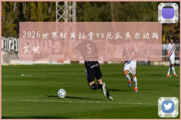 2026世界杯库拉索vs厄瓜多尔边路突破