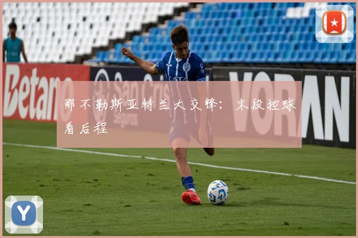 那不勒斯亚特兰大交锋：末段控球看后程