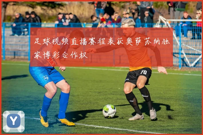 足球视频直播赛程表获奥萨苏纳独家博彩合作权