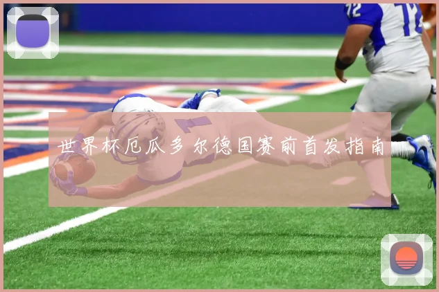 世界杯厄瓜多尔德国赛前首发指南
