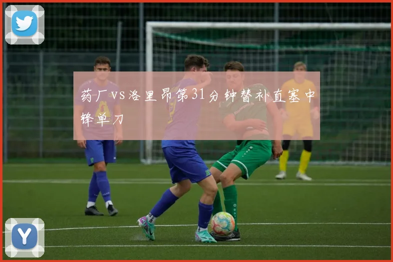 药厂vs洛里昂第31分钟替补直塞中锋单刀