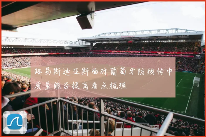 路易斯迪亚斯面对葡萄牙防线传中质量能否提高看点梳理