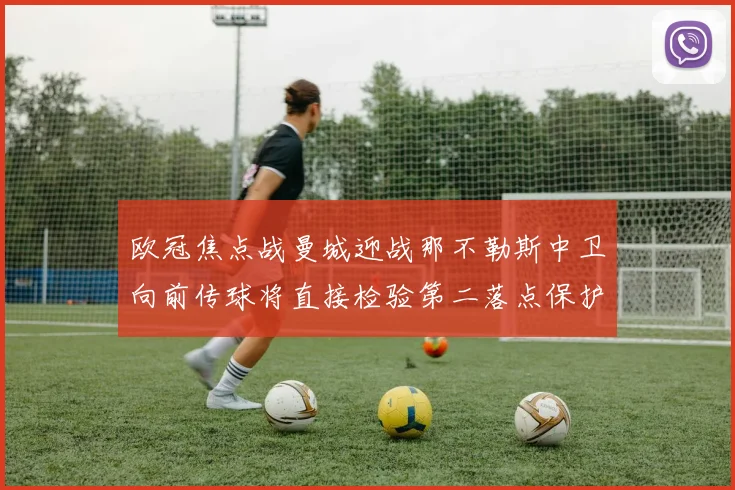 欧冠焦点战曼城迎战那不勒斯中卫向前传球将直接检验第二落点保护
