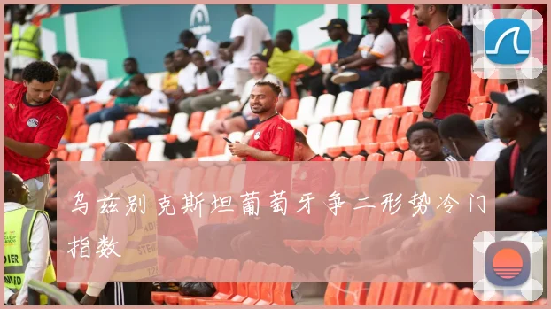乌兹别克斯坦葡萄牙争二形势冷门指数