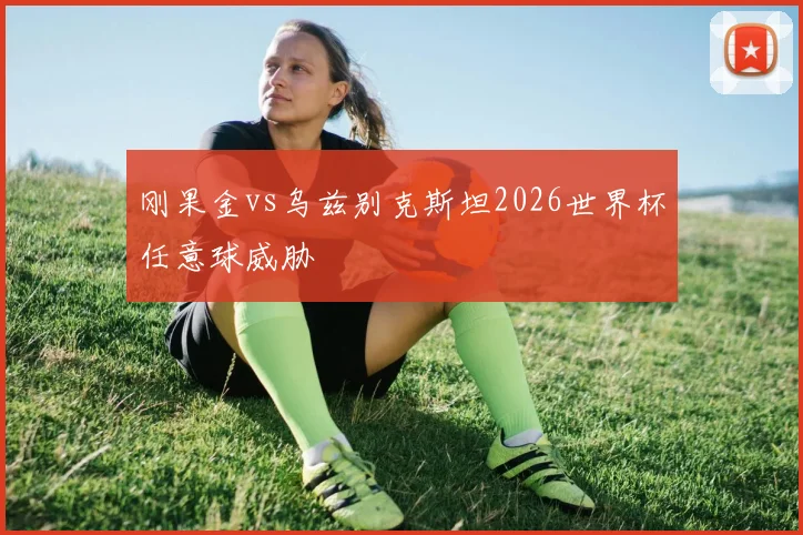 刚果金vs乌兹别克斯坦2026世界杯任意球威胁