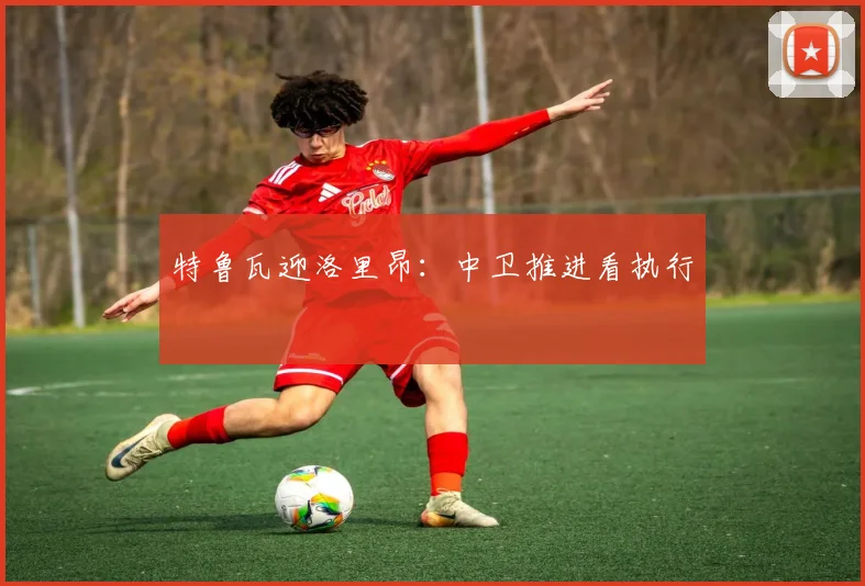 特鲁瓦迎洛里昂：中卫推进看执行