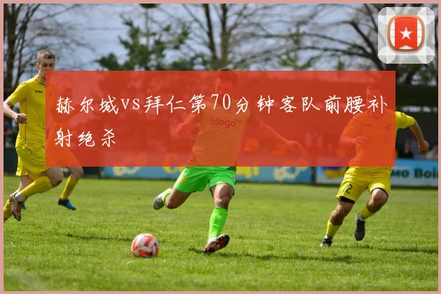 赫尔城vs拜仁第70分钟客队前腰补射绝杀