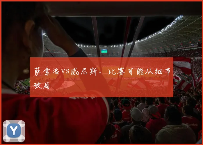 萨索洛vs威尼斯，比赛可能从细节破局