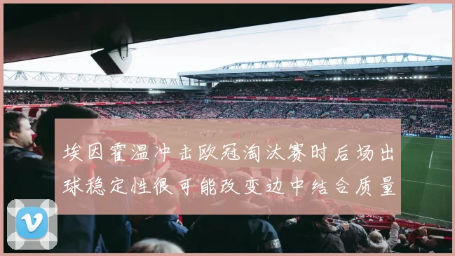 埃因霍温冲击欧冠淘汰赛时后场出球稳定性很可能改变边中结合质量
