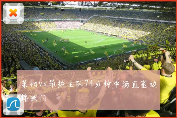 莱切vs昂热主队74分钟中场直塞边锋破门