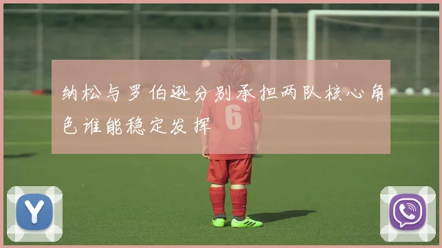 纳松与罗伯逊分别承担两队核心角色谁能稳定发挥